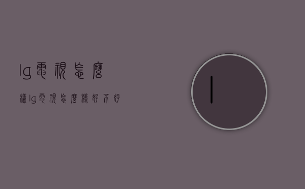 lg电视怎么样（lg电视怎么样好不好）