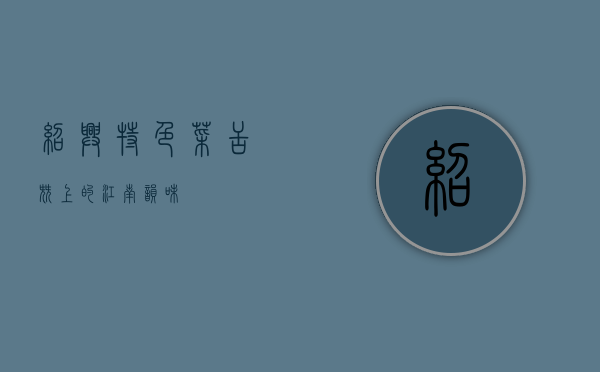 绍兴特色菜，舌尖上的江南韵味