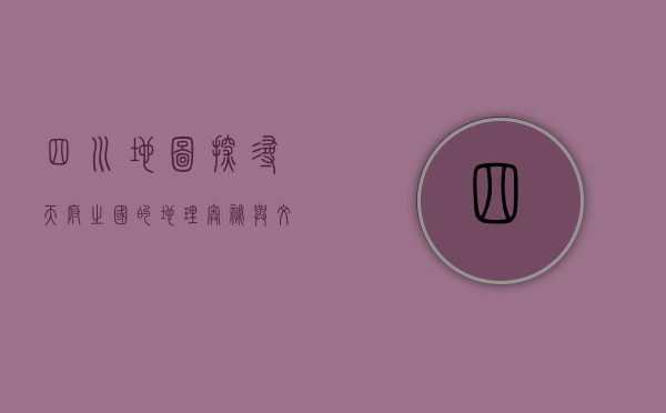 四川地图，探寻天府之国的地理奥秘与文化魅力