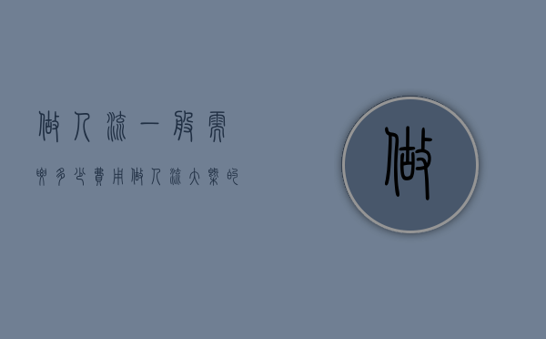 做人流一般需要多少费用（做人流大概的费用是多少）