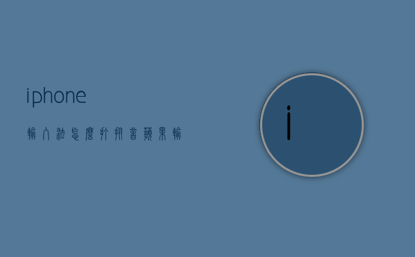 iphone输入法怎么打拼音（苹果输入法怎样打拼音）