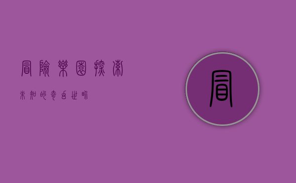 冒险乐园，探索未知的奇幻世界