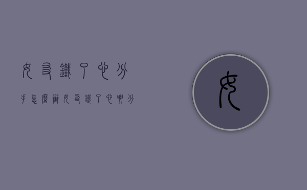 女友铁了心分手怎么办（女友铁了心要分手）