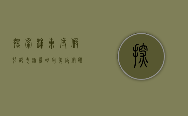 探索浦东度假村，都市绿洲的完美度假体验