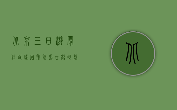 北京三日游最佳路线安排，探索古都的魅力与现代风采