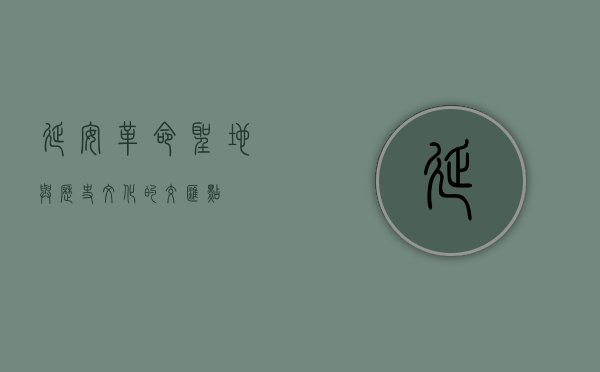 延安，革命圣地与历史文化的交汇点