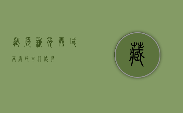 藏历新年，雪域高原的吉祥盛典