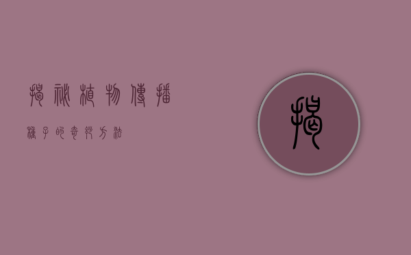 揭秘植物传播种子的奇妙方法