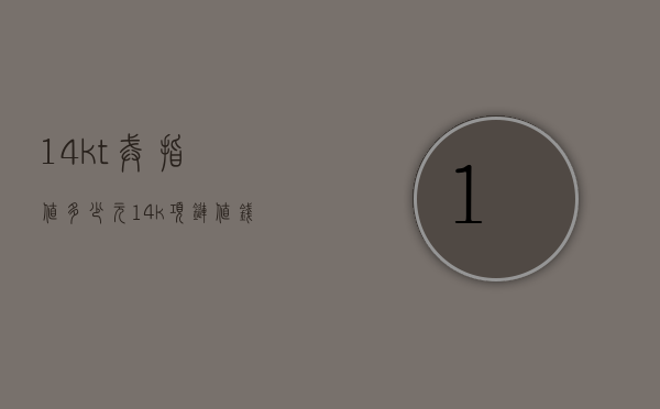 14kt戒指值多少元（14k项链值钱吗）