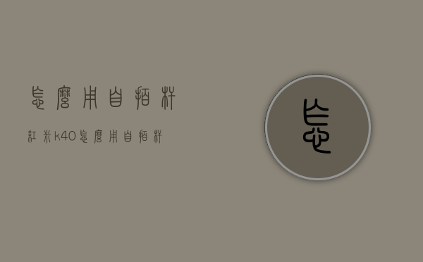 怎么用自拍杆（红米k40怎么用自拍杆）