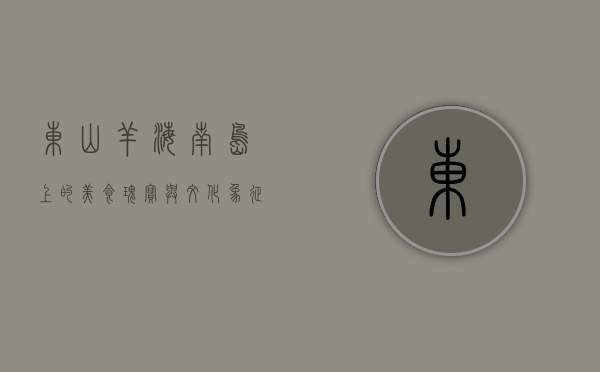 东山羊，海南岛上的美食瑰宝与文化象征