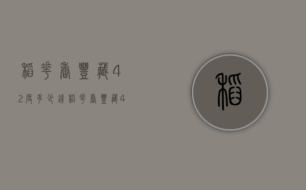 稻花香丰藏42度多少钱（稻花香丰藏42度多少钱1瓶）