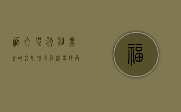 福合埕，潮汕美食的文化瑰宝与历史传承