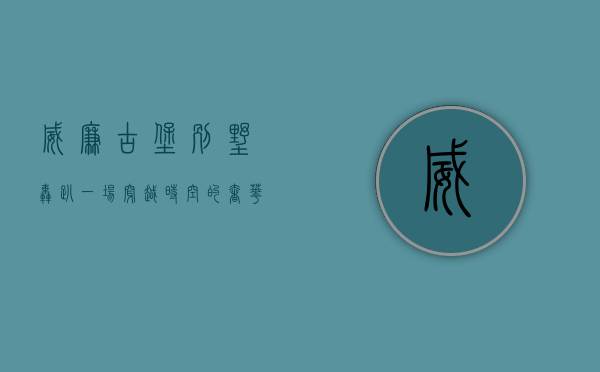 威廉古堡别墅轰趴，一场穿越时空的奢华派对盛宴