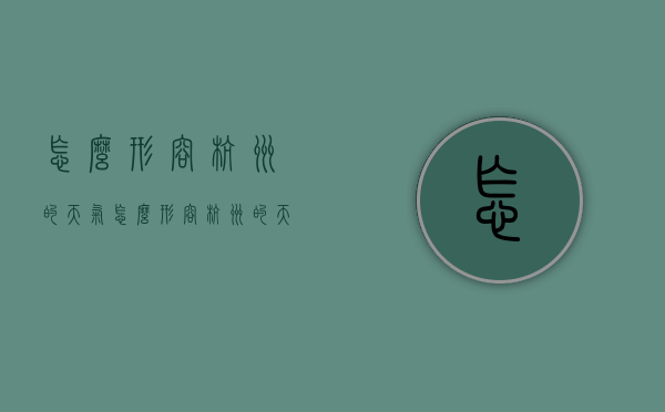 怎么形容杭州的天气（怎么形容杭州的天气晴朗）