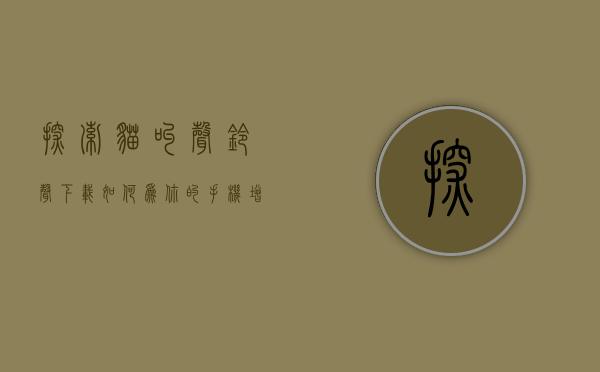 探索猫叫声铃声下载，如何为你的手机增添一份可爱与宁静