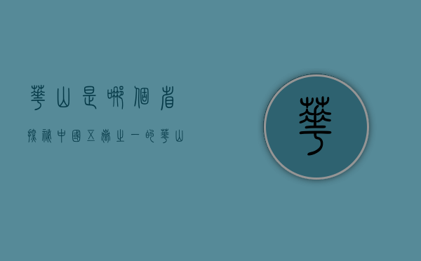 华山是哪个省？探秘中国五岳之一的华山及其所在地