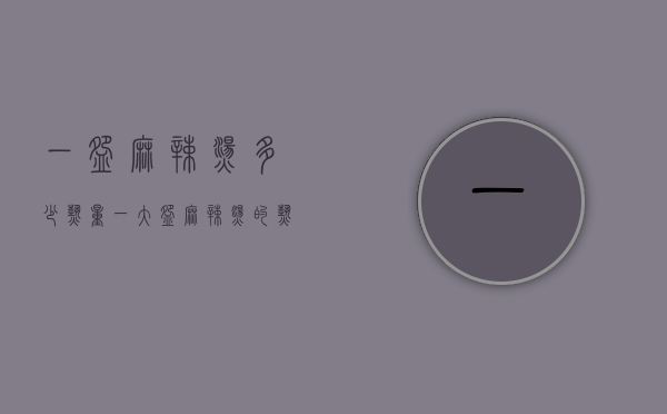 一碗麻辣烫多少热量（一大碗麻辣烫的热量是多少）