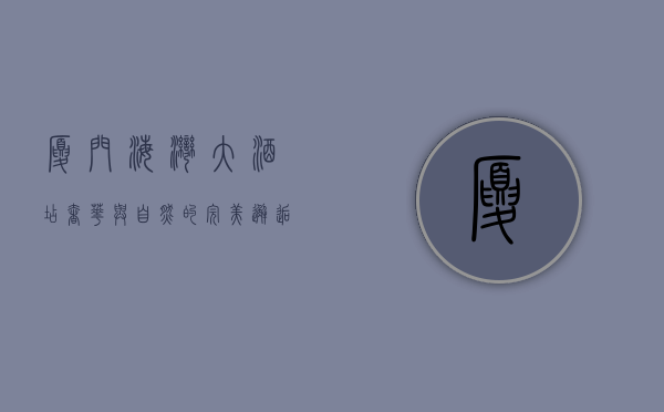 厦门海湾大酒店，奢华与自然的完美邂逅