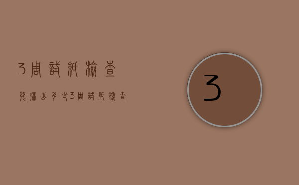 3周试纸检查能排出多少（3周试纸检查能排出多少卵泡）