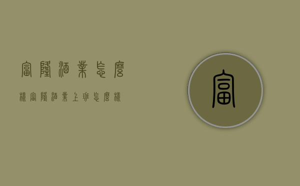 富隆酒业怎么样（富隆酒业上班怎么样）