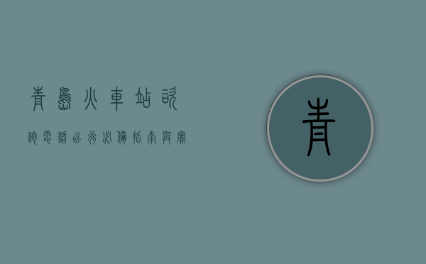 青岛火车站咨询电话，出行必备指南与实用信息汇总