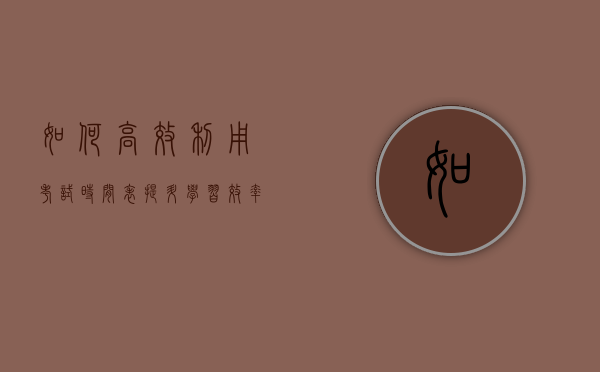 如何高效利用考试时间表，提升学习效率