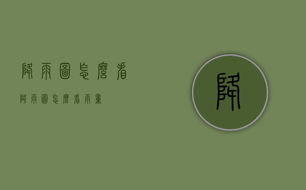 降雨图怎么看（降雨图怎么看雨量）
