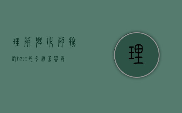 理解与化解，探讨hate的多维影响与应对策略
