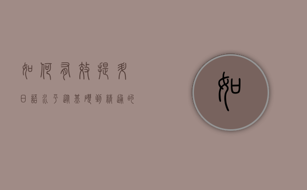 如何有效提升日语水平，从基础到精通的全面指南