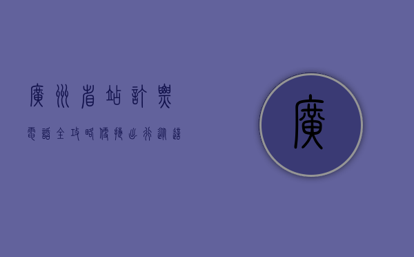 广州省站订票电话全攻略，便捷出行从这里开始