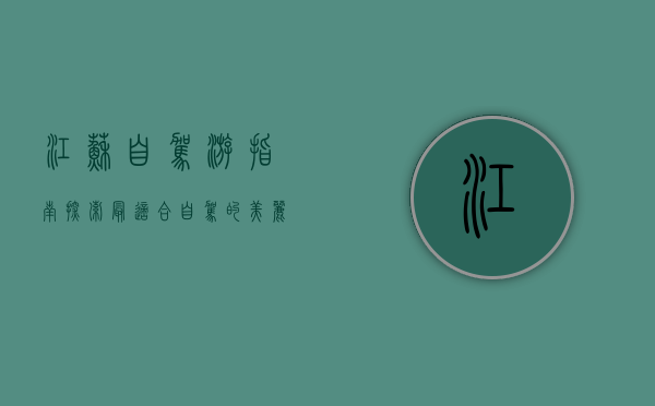 江苏自驾游指南，探索最适合自驾的美丽景点