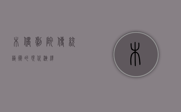 木偶剧院，传统艺术的现代演绎