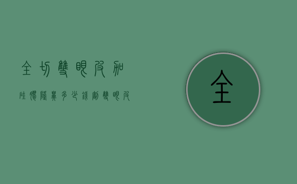 全切双眼皮加硅胶隆鼻多少钱（割双眼皮加做鼻子大概多少钱）