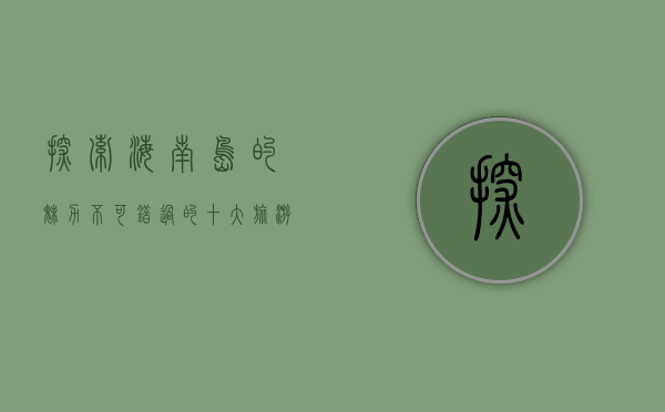 探索海南岛的魅力，不可错过的十大旅游景点