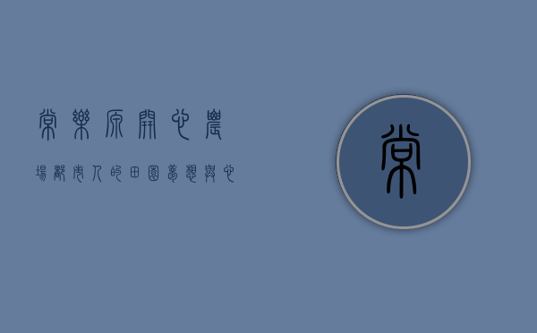 常乐源开心农场，都市人的田园梦想与心灵栖息地
