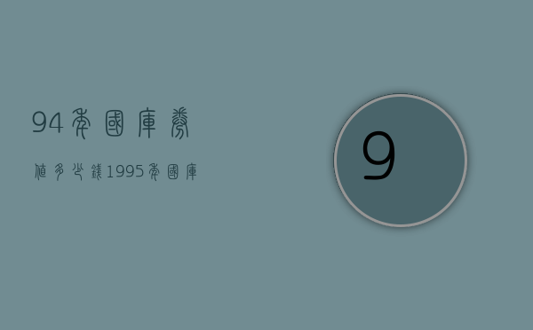 94年国库券值多少钱（1995年国库券价格多少）