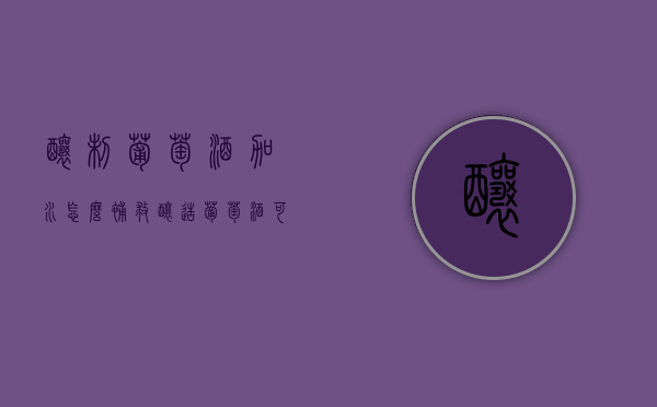 酿制葡萄酒加水怎么补救（酿造葡萄酒可以加水吗）