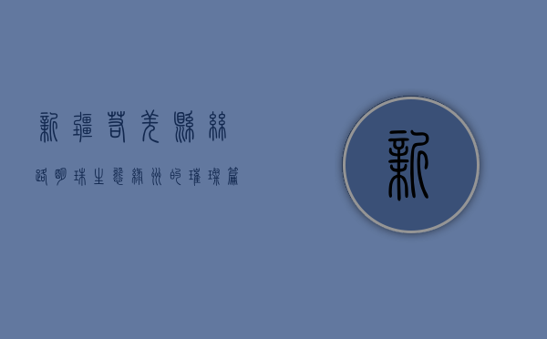 新疆若羌县，丝路明珠，生态绿洲的璀璨篇章