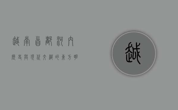 越南首都河内，历史与现代交织的东方明珠