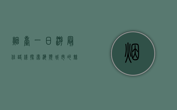 烟台一日游最佳路线，探索海滨城市的魅力