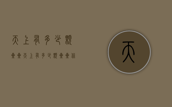 天上有多少颗星星（天上有多少颗星星?你能数得清吗?）