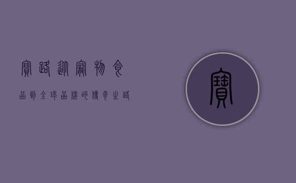 宝路,从宠物食品到全球品牌的传奇之路 宝路,从宠物食品到全球品牌的传奇之路