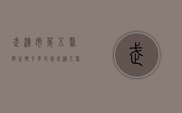 武汉市第五医院生孩子多少钱（武汉五医院生孩子大概多少钱）