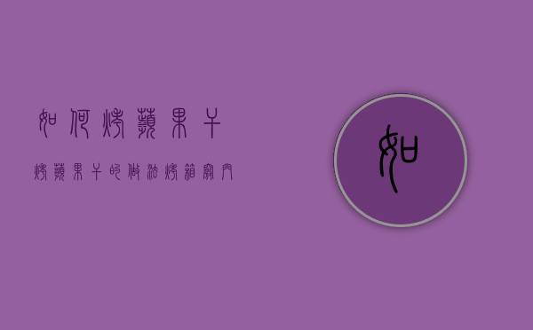 如何烤苹果干（烤苹果干的做法 烤箱窍门）