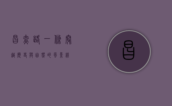 昌赤路，一条穿越历史与自然的风景线