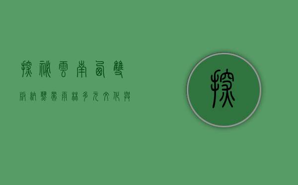 探秘云南西双版纳，热带雨林、多元文化与生态瑰宝