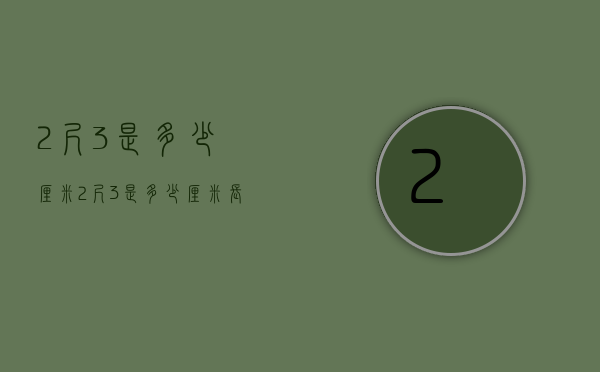 2尺3是多少厘米(2尺3是多少厘米长) 2尺3是多少厘米(2尺3是多少厘米长)