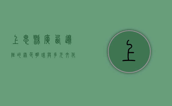上思县，广西边陲的绿色明珠与多元文化交融之地