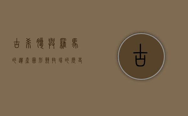 古希腊与罗马的遗产，圆形竞技场的历史与文化意义